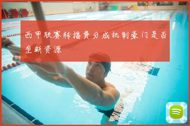 西甲联赛转播费分成机制豪门是否垄断资源