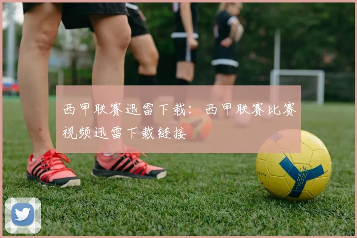 西甲联赛迅雷下载：西甲联赛比赛视频迅雷下载链接
