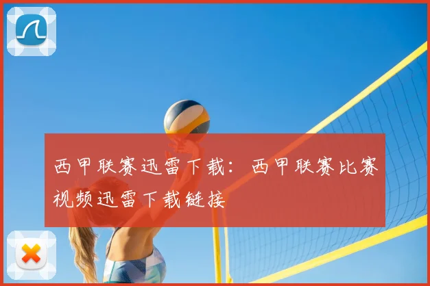 西甲联赛迅雷下载：西甲联赛比赛视频迅雷下载链接