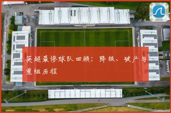 英超最惨球队回顾:降级、破产与重组历程