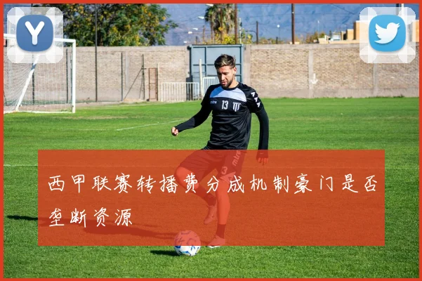 西甲联赛转播费分成机制豪门是否垄断资源